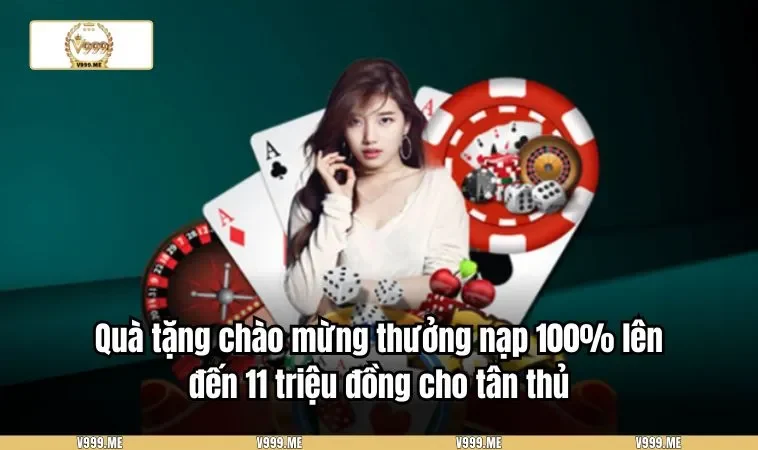 Khuyến Mãi V999 3417 Quà tặng chào mừng thưởng nạp 100% lên đến 11 triệu đồng cho tân thủ