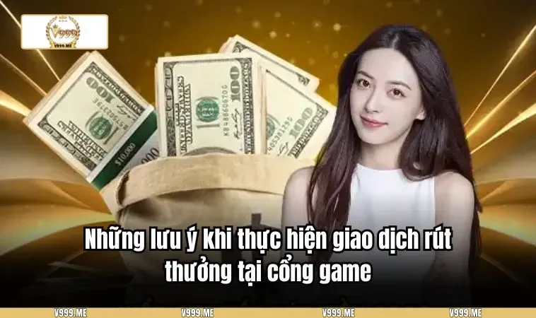 Rút Tiền V999 3401 Những lưu ý khi thực hiện giao dịch rút thưởng tại cổng game