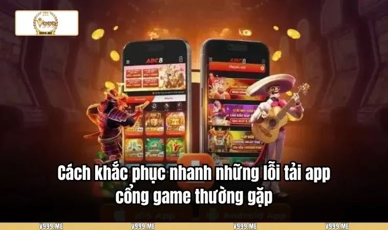 Tải App V999 3386 Cách khắc phục nhanh những lỗi tải app cổng game thường gặp